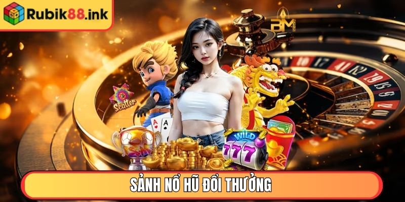 Sảnh Nổ Hũ đổi thưởng