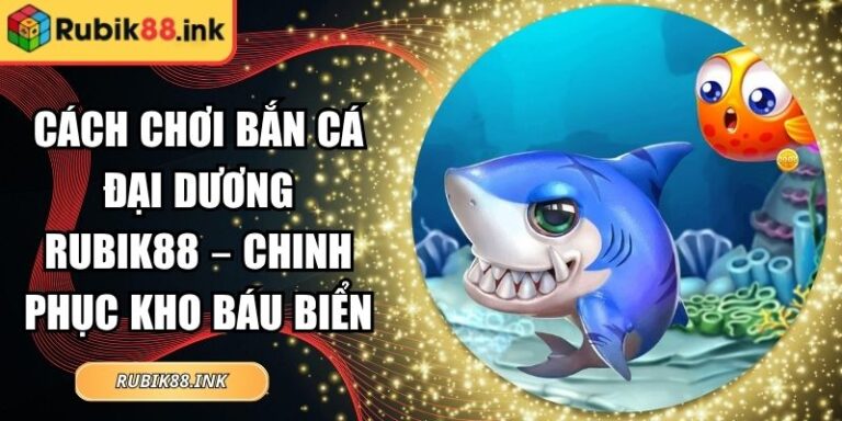 Cách Chơi Bắn Cá Đại Dương Rubik88 – Chinh Phục Kho Báu Biển 7 Cách chơi bắn cá đại dương Rubik88