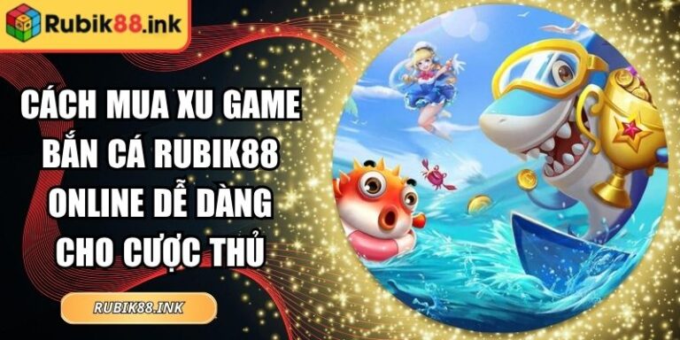 Cách Mua Xu Game Bắn Cá Rubik88 Online Dễ Dàng Cho Cược Thủ 4 cách mua xu game bắn cá Rubik88 online