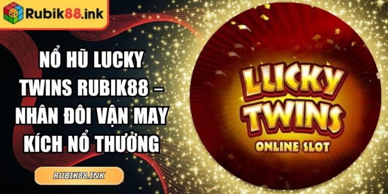Nổ Hũ Lucky Twins Rubik88 – Nhân Đôi Vận May Kích Nổ Thưởng 7 Nổ hũ Lucky Twins Rubik88