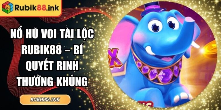 Nổ Hũ Voi Tài Lộc Rubik88 – Bí Quyết Rinh Thưởng Khủng 4 Nổ hũ Voi Tài Lộc Rubik88