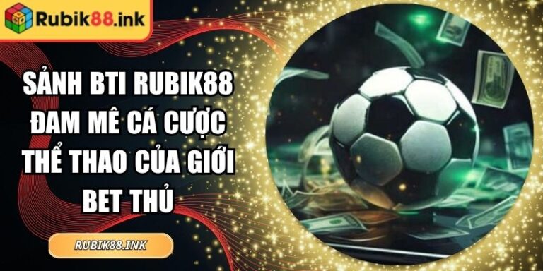 Sảnh Bti Rubik88 Đam Mê Cá Cược Thể Thao Của Giới Bet Thủ 6 Sảnh BTI Rubik88