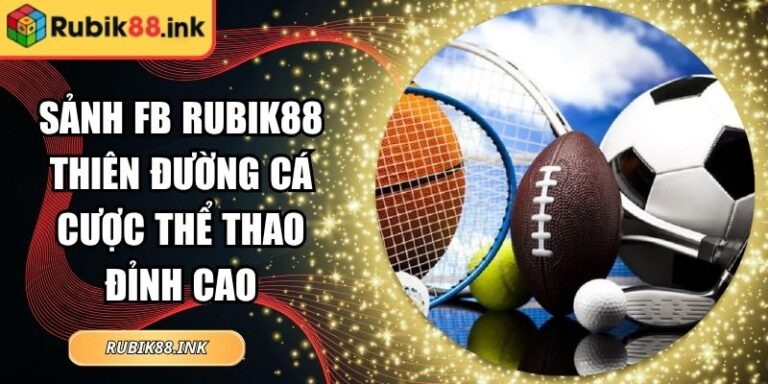 Sảnh Fb Rubik88 Thiên Đường Cá Cược Thể Thao Đỉnh Cao 1 Sảnh FB Rubik88