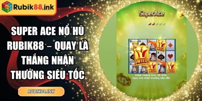 Super ACE Nổ Hũ Rubik88 – Quay Là Thắng Nhận Thưởng Siêu Tốc 2 Super ACE nổ hũ Rubik88