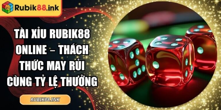 Tài Xỉu Rubik88 Online – Thách Thức May Rủi Cùng Tỷ Lệ Thưởng 6 Tài xỉu Rubik88 online